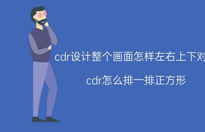 cdr设计整个画面怎样左右上下对齐 cdr怎么排一排正方形,中间有间距？